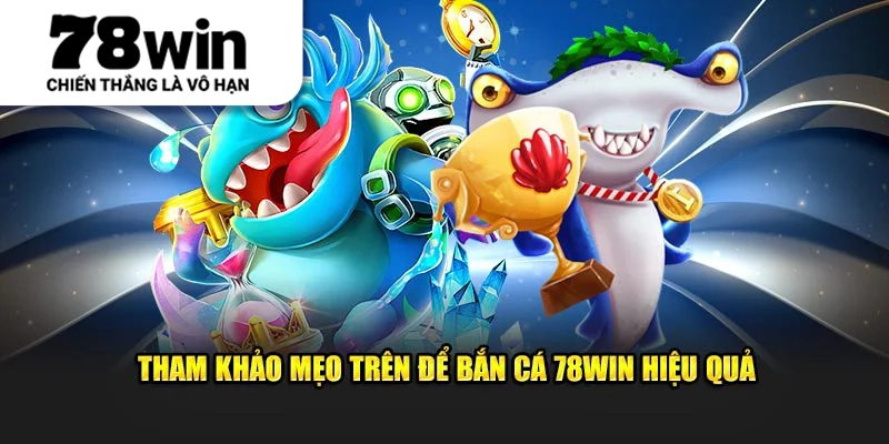 Tham khảo mẹo trên để bắn cá 78Win hiệu quả